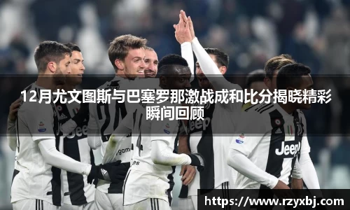 12月尤文图斯与巴塞罗那激战成和比分揭晓精彩瞬间回顾