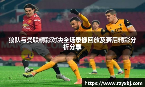 狼队与曼联精彩对决全场录像回放及赛后精彩分析分享